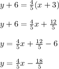 y+6=\frac{4}{5} (x+3)\\\\y +6= \frac{4}{5}x + \frac{12}{5}  \\\\y = \frac{4}{5}x + \frac{12}{5} -6\\\\y = \frac{4}{5}x -\frac{18}{5}