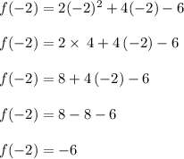 f(-2) = 2(-2)^2 +4(-2)-6\\\\f(-2) =2\times\:4+4\left(-2\right)-6\\\\f(-2) =8+4\left(-2\right)-6\\\\f(-2) =8-8-6\\\\f(-2) = -6