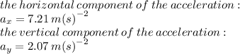 the \: horizontal \: component \: of \: the \: acceleration : \\ a_{x} = 7.21\:  {m(s)}^{ - 2}  \\ the \: vertical \: component \: of \: the \: acceleration :  \\ a_{y} = 2.07 \:  {m(s)}^{ - 2}