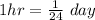 1hr = \frac{1}{24}\ day