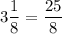 3\dfrac18 =\dfrac{25}{8}