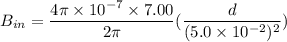 B_{in} = \dfrac{4 \pi \times 10^{-7} \times 7.00  }{2 \pi }(\dfrac{d}{(5.0 \times 10^{-2})^2})