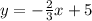 y =    - \frac{2}{3}x + 5 \\