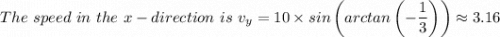 The \ speed \  in \  the \  x-direction  \ is \  v_y = 10 \times sin \left(arctan \left( -\dfrac{1}{3} \right)\right) \approx 3.16