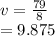 v =  \frac{79}{8}  \\  = 9.875