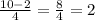 \frac{10-2}{4}=\frac{8}{4}=2