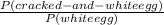  \frac{P  ( cracked- and - white egg) }{P(white egg)}  