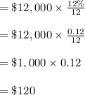 = \$  12,000 \times \frac{12 \%}{12}\\\\= \$  12,000 \times \frac{0.12}{12}\\\\= \$  1,000 \times 0.12\\\\= \$  120