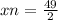 xn = \frac{49 }{2}