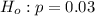 H_o  :   p =  0.03