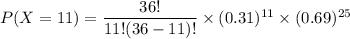 P(X =11 ) = \dfrac{36!}{11!(36-11)!} \times (0.31)^{11} \times (0.69) ^{25}