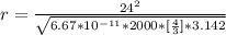 r = \frac{24^2}{ \sqrt{ 6.67*10^{-11}  *  2000 *  [\frac{4}{3} ] *3.142 } }