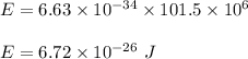 E=6.63\times 10^{-34}\times 101.5\times 10^6\\\\E=6.72\times 10^{-26}\ J