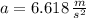 a = 6.618\,\frac{m}{s^{2}}