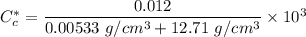C^*_c = \dfrac{0.012}{0.00533  \ g/cm^3 + 12.71 \ g/cm^3} \times 10^3