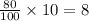 \frac{80}{100}  \times 10 = 8