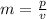 m =  \frac{p}{v}  \\