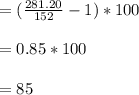 = (\frac{281.20}{152}-1 ) * 100\\\\= 0.85 * 100\\\\= 85