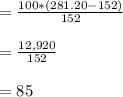 = \frac{100 * (281.20 - 152)}{152}\\\\= \frac{12,920}{152}\\\\= 85