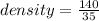 density =  \frac{140}{35}  \\