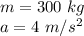 m= 300 \ kg\\a= 4 \ m/s^2