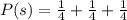 P(s)  =  \frac{1}{4}  +  \frac{1}{4}    +  \frac{1}{4}