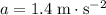 a = 1.4\; \rm m \cdot s^{-2}