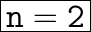 \huge{ \bold{ \boxed{ \tt{n = 2}}}}