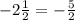 - 2 \frac{1}{2}  =  - \frac{5}{2}