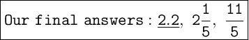 \Large\boxed{\tt Our~final~answers:\underline{2.2},~2\frac{1}{5},~\frac{11}{5}  }