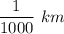 \dfrac{1}{1000}\ km