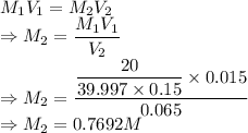 M_1V_1=M_2V_2\\\Rightarrow M_2=\dfrac{M_1V_1}{V_2}\\\Rightarrow M_2=\dfrac{\dfrac{20}{39.997\times 0.15}\times 0.015}{0.065}\\\Rightarrow M_2=0.7692M