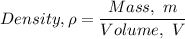 Density, \rho = \dfrac{Mass,  \ m}{Volume, \ V}