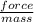 \frac{force }{mass}