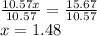 \frac{10.57x}{10.57}= \frac{15.67}{10.57}  \\x = 1.48