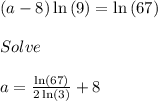 \left(a-8\right)\ln \left(9\right)=\ln \left(67\right)\\\\Solve \\\\a=\frac{\ln \left(67\right)}{2\ln \left(3\right)}+8