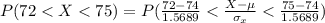 P(72 <  X  <  75 ) =  P(\frac{72 - 74 }{1.5689}  <  \frac{X -  \mu }{\sigma_{x}}  < \frac{75 - 74 }{1.5689}   )
