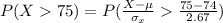 P(X    75) =  P( \frac{X -  \mu  }{ \sigma_{x}}   \frac{75 -  74}{ 2.67 }  )