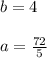 b = 4 \\\\ a =\frac{72}{5}