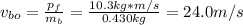v_{bo} = \frac{p_{f} }{m_{b} } =\frac{10.3 kg*m/s}{0.430kg} = 24.0 m/s