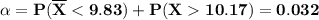 \alpha = \mathbf{P(\overline X < 9.83 ) + P( X 10.17) = 0.032}