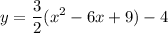 \displaystyle y=\frac{3}{2}(x^2-6x+9)-4