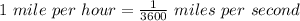 1 \ mile\ per\ hour = \frac{1}{3600} \ miles\ per\ second