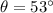 \theta = 53 ^{\circ}