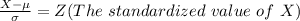 \frac{X -\mu}{\sigma }  =  Z (The  \ standardized \  value\  of  \ X )