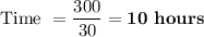 \text{Time }= \dfrac{300}{30} = \bold{10\ hours}