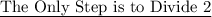 \text {\underline {The Only Step is to Divide 2}}