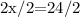 \text {2x/2=24/2}