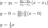 y-y_1=\frac{y_2-y_1}{x_2-x_1} (x-x_1)\\\\y-0=\frac{20-0}{60-0} (x-0)\\\\y=\frac{1}{3}x