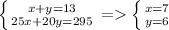 \left \{ {{x+y=13} \atop {25x+20y=295}} \right. = \left \{ {{x=7} \atop {y=6}} \right.